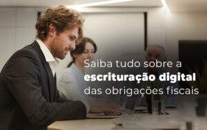Saiba Tudo Sobre A Escrituracao Digital Das Obrigacoes Fiscais Blog (1) (1) - ABA Contabilidade